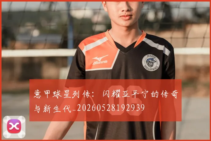意甲球星列传:闪耀亚平宁的传奇与新生代_20260528192939