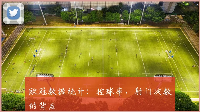 欧冠数据统计:控球率、射门次数的背后