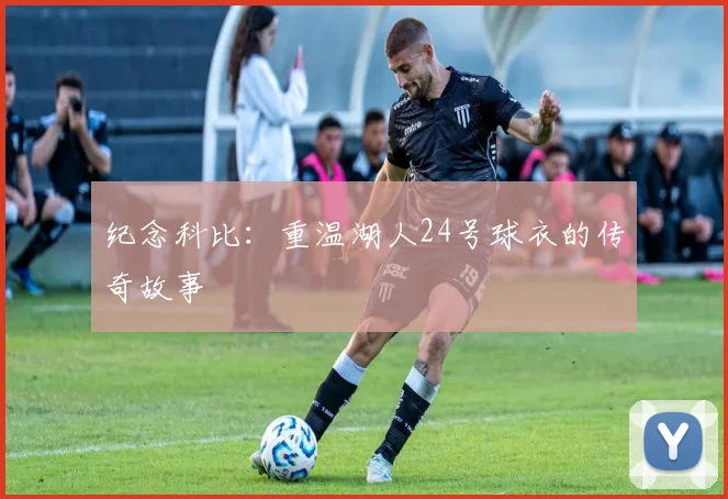 纪念科比:重温湖人24号球衣的传奇故事