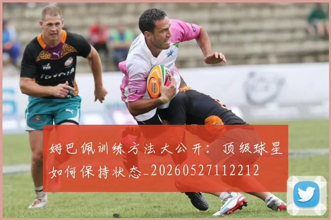 姆巴佩训练方法大公开：顶级球星如何保持状态_20260527112212
