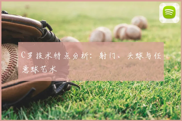 C罗技术特点分析：射门、头球与任意球艺术