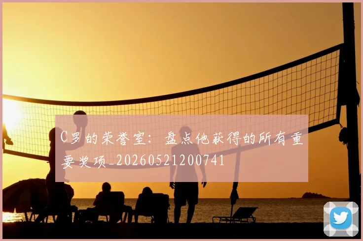 C罗的荣誉室:盘点他获得的所有重要奖项_20260521200741