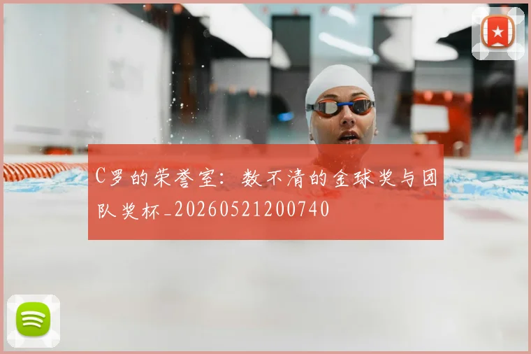 C罗的荣誉室:数不清的金球奖与团队奖杯_20260521200740