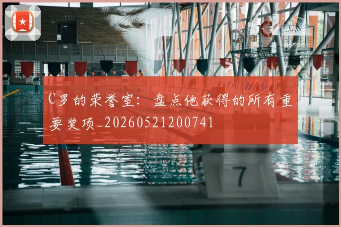 C罗的荣誉室：盘点他获得的所有重要奖项_20260521200741