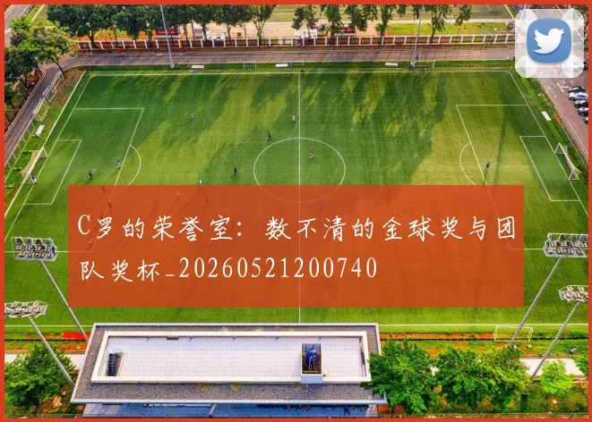 C罗的荣誉室:数不清的金球奖与团队奖杯_20260521200740