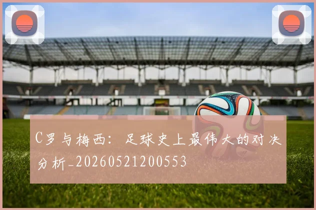 C罗与梅西:足球史上最伟大的对决分析_20260521200553