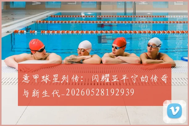 意甲球星列传:闪耀亚平宁的传奇与新生代_20260528192939