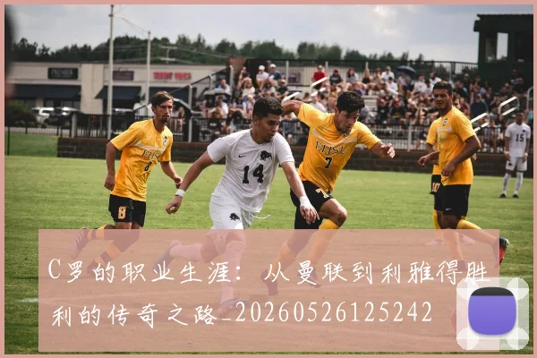 C罗的职业生涯:从曼联到利雅得胜利的传奇之路_20260526125242